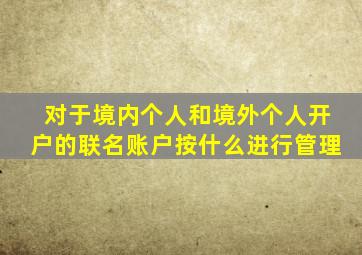 对于境内个人和境外个人开户的联名账户按什么进行管理