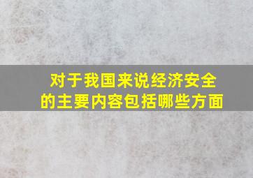 对于我国来说经济安全的主要内容包括哪些方面