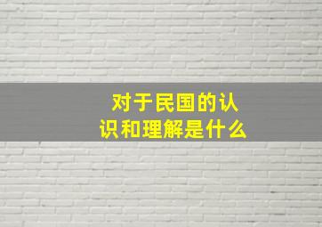 对于民国的认识和理解是什么