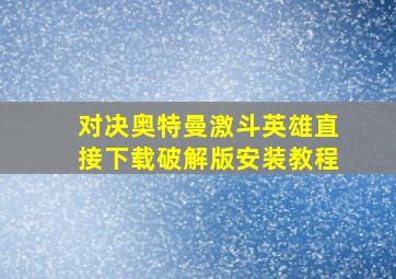 对决奥特曼激斗英雄直接下载破解版安装教程