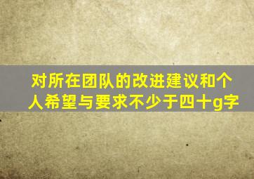 对所在团队的改进建议和个人希望与要求不少于四十g字