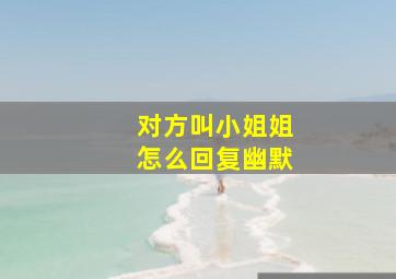 对方叫小姐姐怎么回复幽默