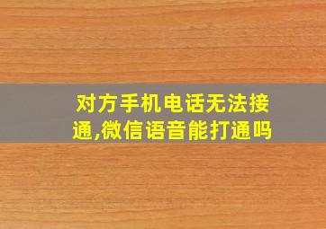 对方手机电话无法接通,微信语音能打通吗