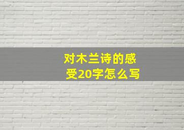 对木兰诗的感受20字怎么写