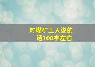 对煤矿工人说的话100字左右