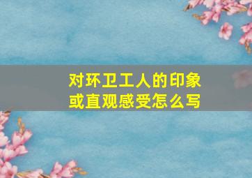 对环卫工人的印象或直观感受怎么写