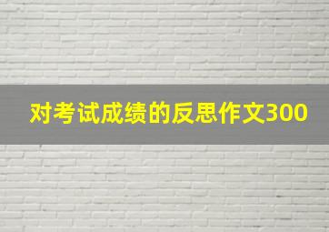 对考试成绩的反思作文300