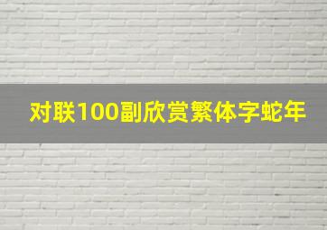 对联100副欣赏繁体字蛇年