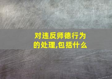 对违反师德行为的处理,包括什么