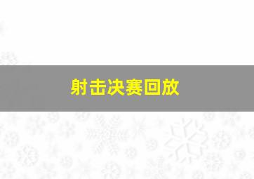 射击决赛回放