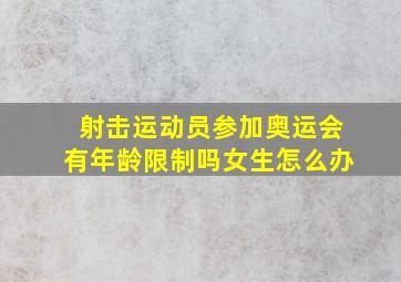 射击运动员参加奥运会有年龄限制吗女生怎么办