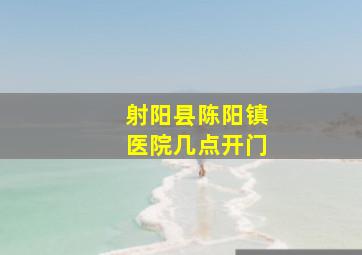 射阳县陈阳镇医院几点开门