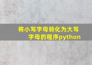 将小写字母转化为大写字母的程序python