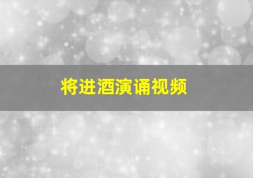 将进酒演诵视频