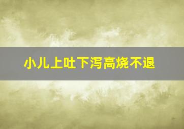 小儿上吐下泻高烧不退