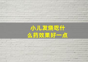 小儿发烧吃什么药效果好一点