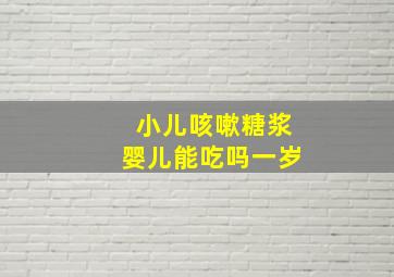 小儿咳嗽糖浆婴儿能吃吗一岁