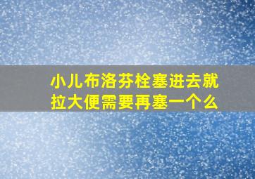 小儿布洛芬栓塞进去就拉大便需要再塞一个么