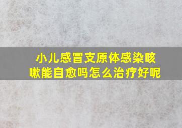 小儿感冒支原体感染咳嗽能自愈吗怎么治疗好呢