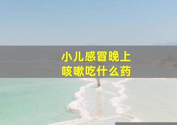 小儿感冒晚上咳嗽吃什么药