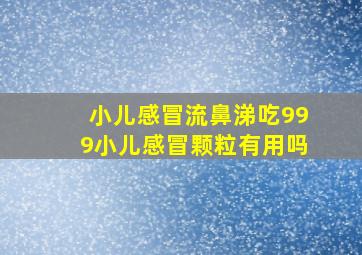 小儿感冒流鼻涕吃999小儿感冒颗粒有用吗