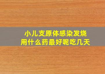 小儿支原体感染发烧用什么药最好呢吃几天