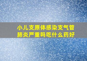 小儿支原体感染支气管肺炎严重吗吃什么药好