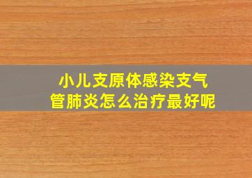 小儿支原体感染支气管肺炎怎么治疗最好呢