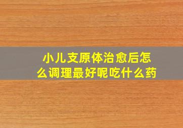 小儿支原体治愈后怎么调理最好呢吃什么药