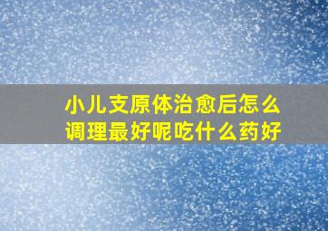 小儿支原体治愈后怎么调理最好呢吃什么药好