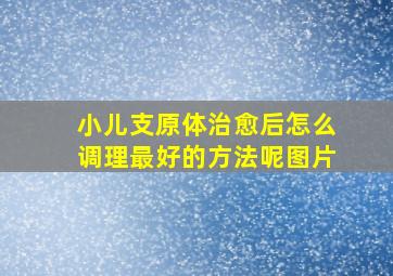 小儿支原体治愈后怎么调理最好的方法呢图片