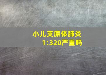 小儿支原体肺炎1:320严重吗