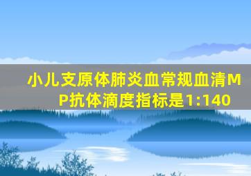 小儿支原体肺炎血常规血清MP抗体滴度指标是1:140