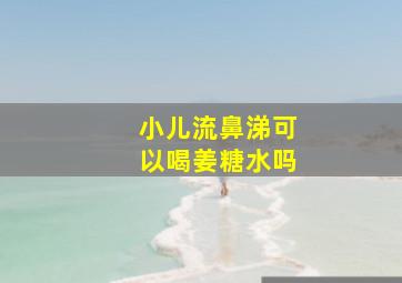 小儿流鼻涕可以喝姜糖水吗