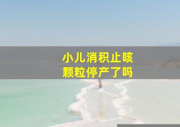 小儿消积止咳颗粒停产了吗