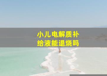 小儿电解质补给液能退烧吗