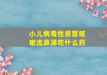 小儿病毒性感冒咳嗽流鼻涕吃什么药