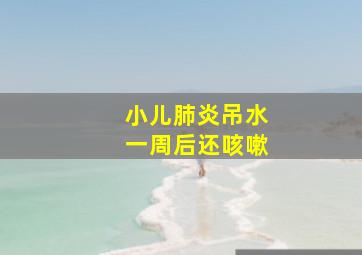 小儿肺炎吊水一周后还咳嗽