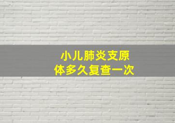 小儿肺炎支原体多久复查一次