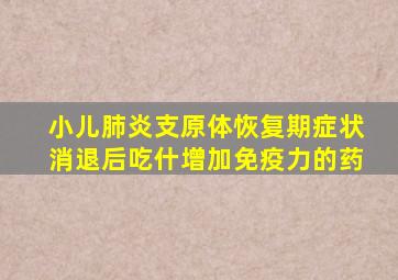 小儿肺炎支原体恢复期症状消退后吃什增加免疫力的药