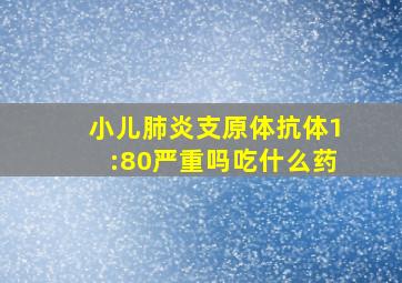 小儿肺炎支原体抗体1:80严重吗吃什么药