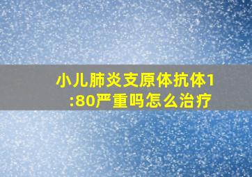 小儿肺炎支原体抗体1:80严重吗怎么治疗