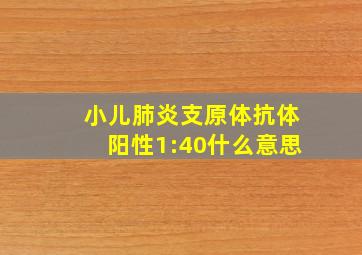 小儿肺炎支原体抗体阳性1:40什么意思