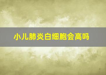 小儿肺炎白细胞会高吗