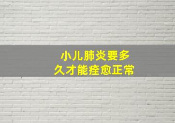 小儿肺炎要多久才能痊愈正常