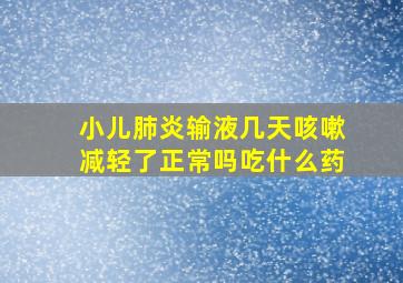 小儿肺炎输液几天咳嗽减轻了正常吗吃什么药