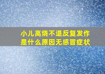 小儿高烧不退反复发作是什么原因无感冒症状