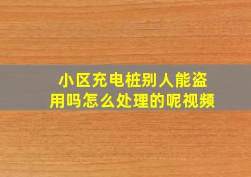 小区充电桩别人能盗用吗怎么处理的呢视频