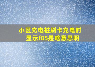 小区充电桩刷卡充电时显示f05是啥意思啊