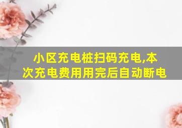 小区充电桩扫码充电,本次充电费用用完后自动断电